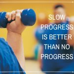 Don't get discouraged. Slow progress is better than no progress.