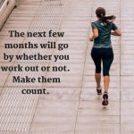 The next few months will go by whether you work out or not. Make them count.