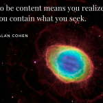To be content means you realize you contain what you seek. –Alan Cohen