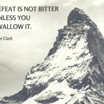 “Defeat is not bitter unless you swallow it.”– Joe Clark