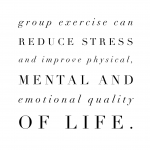 Group exercise can reduce stress and improve physical, mental and emotional quality of life.