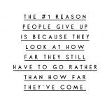 The #1 reason people give up is because they look at how far they still have to go rather than how far they've come.