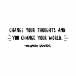 "Change your thoughts and you change your world."  Norman Vincent