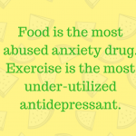 Food is the most abused anxiety drug. Exercise is the most under-utilized antidepressant.