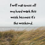 Don't let the weekend erase all the hard work you did this week. Keep it going!