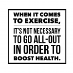 When it comes to exercise, its not necessary to go all out in order to boost health.