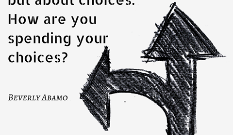 It’s not about time, but about choices. How are you spending your choices? Beverly Abamo