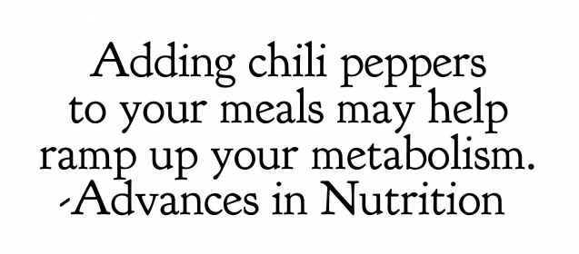 "Adding chili peppers to your meals may help ramp up your metabolism."  Advances in Nutrition