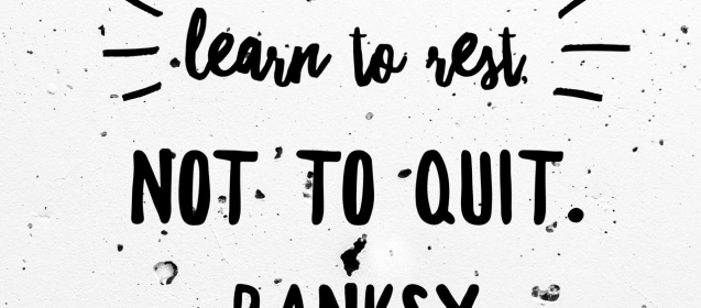 "If you get tired, learn to rest, not to quit."  Banksy