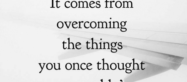 "Strength doesn't come from what you can do.  It comes from overcoming things you once thought you couldn't."  Rikki Rogers