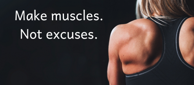 Make muscles. Not excuses.