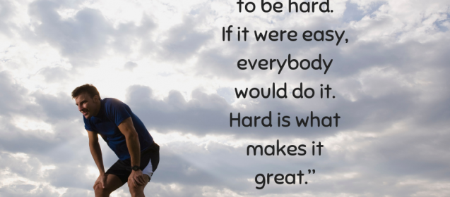 “Of course it’s hard. It’s supposed to be hard. If it were easy, everybody would do it. Hard is what makes it great.” ~ Jimmy Dugan, A League of Their Own